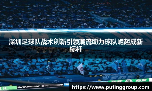深圳足球队战术创新引领潮流助力球队崛起成新标杆