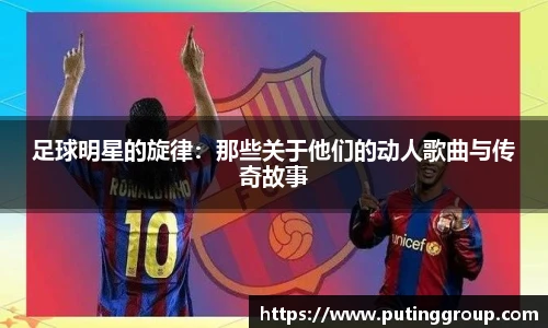 足球明星的旋律：那些关于他们的动人歌曲与传奇故事