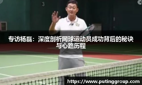 专访杨磊：深度剖析网球运动员成功背后的秘诀与心路历程