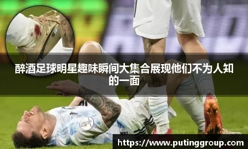 醉酒足球明星趣味瞬间大集合展现他们不为人知的一面